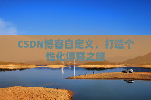 CSDN博客自定义，打造个性化博客之旅
