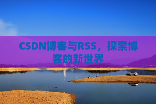 CSDN博客与RSS，探索博客的新世界