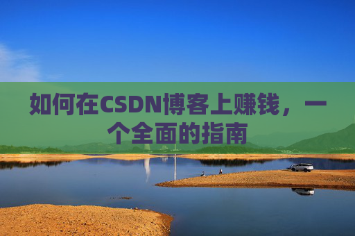 如何在CSDN博客上赚钱，一个全面的指南