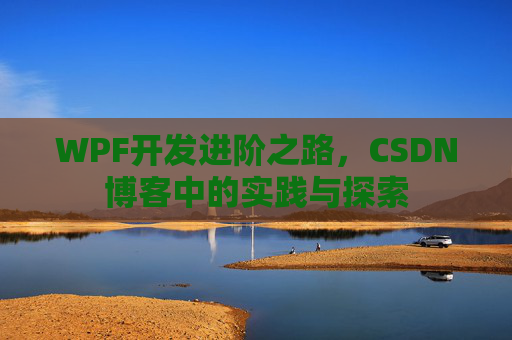 WPF开发进阶之路,CSDN博客中的实践与探索