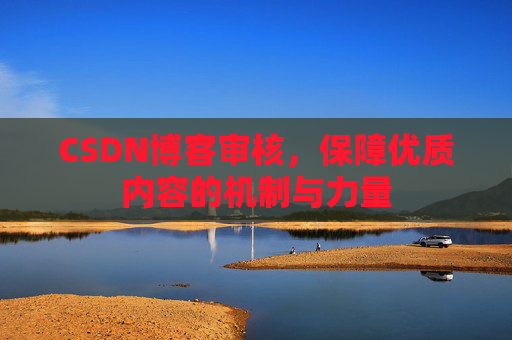 CSDN博客审核，保障优质内容的机制与力量